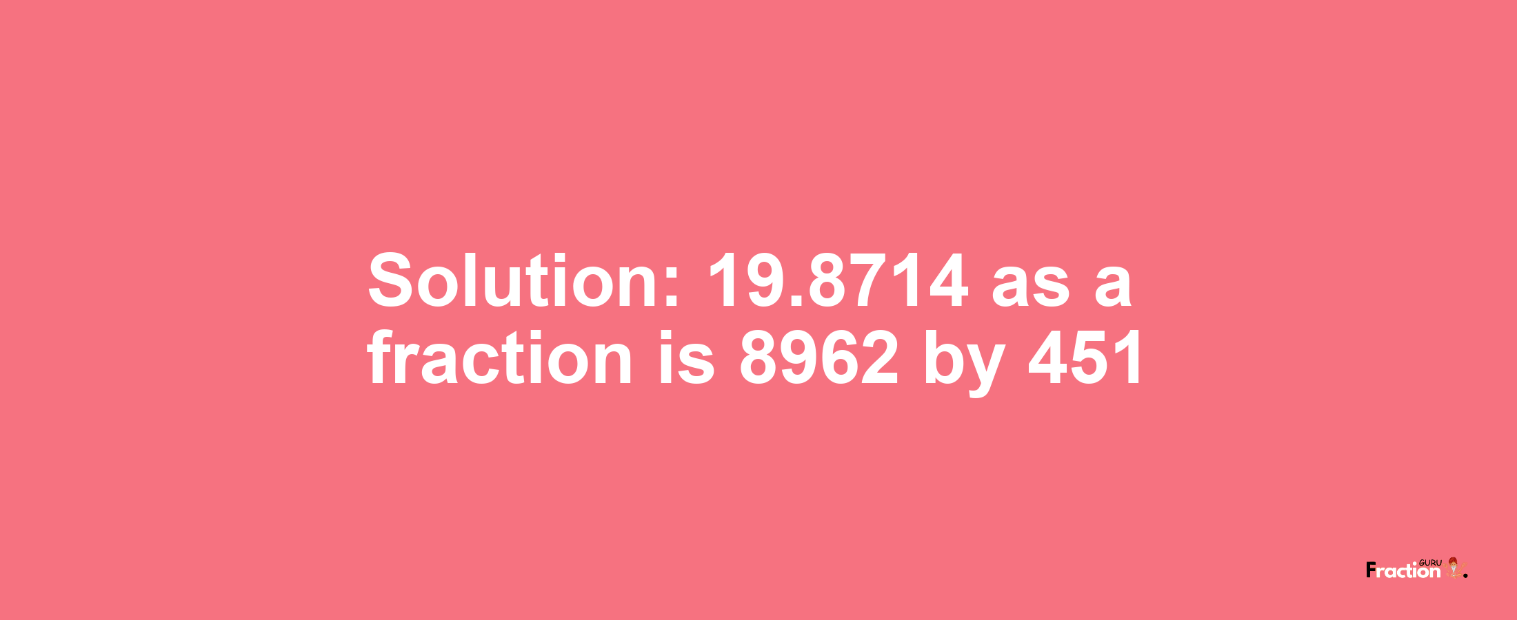 Solution:19.8714 as a fraction is 8962/451